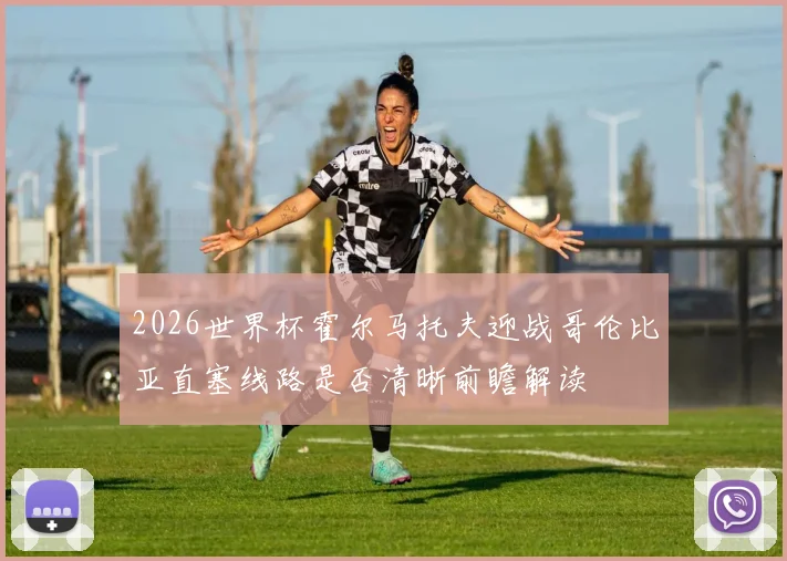 2026世界杯霍尔马托夫迎战哥伦比亚直塞线路是否清晰前瞻解读