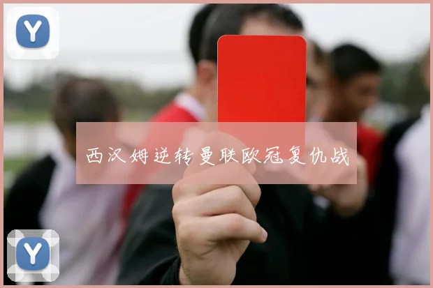 西汉姆逆转曼联欧冠复仇战