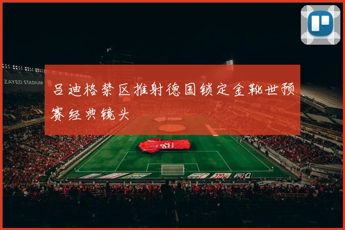 吕迪格禁区推射德国锁定金靴世预赛经典镜头