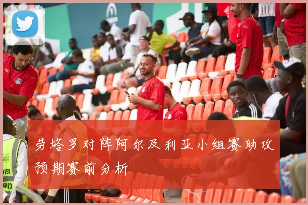 劳塔罗对阵阿尔及利亚小组赛助攻预期赛前分析