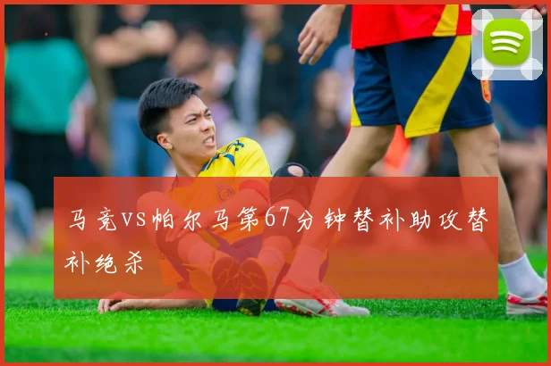 马竞vs帕尔马第67分钟替补助攻替补绝杀