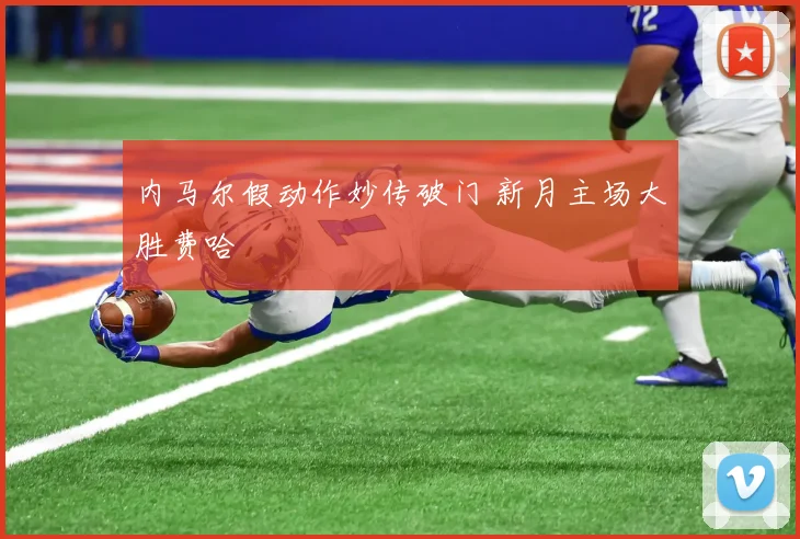 内马尔假动作妙传破门 新月主场大胜费哈