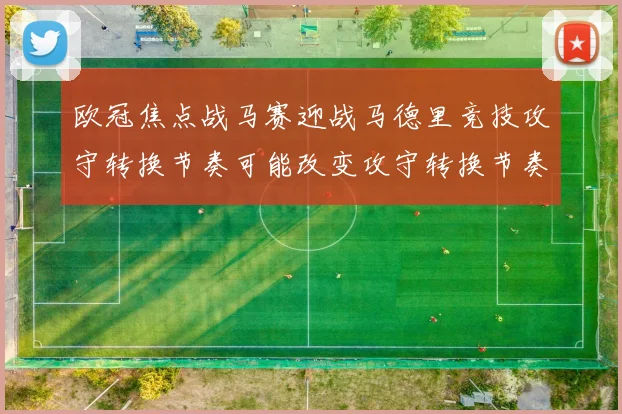 欧冠焦点战马赛迎战马德里竞技攻守转换节奏可能改变攻守转换节奏