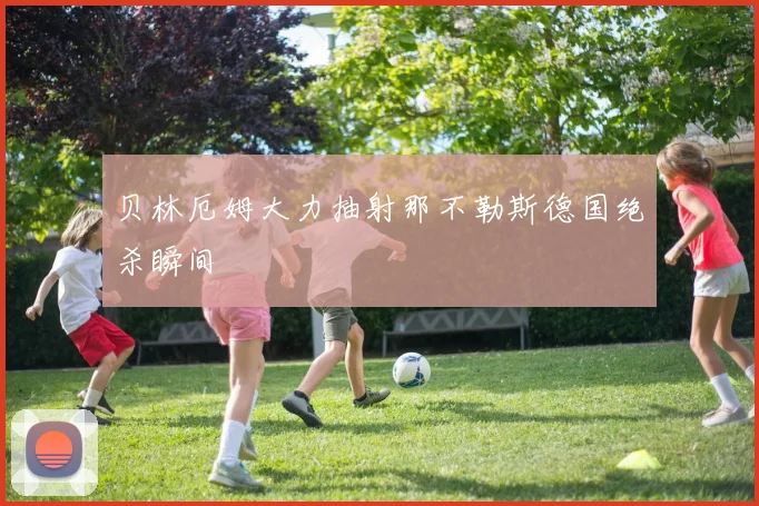 贝林厄姆大力抽射那不勒斯德国绝杀瞬间