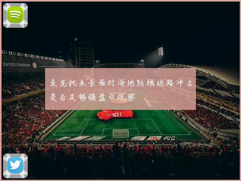 麦克托米奈面对海地防线边路冲击是否足够强盘口观察
