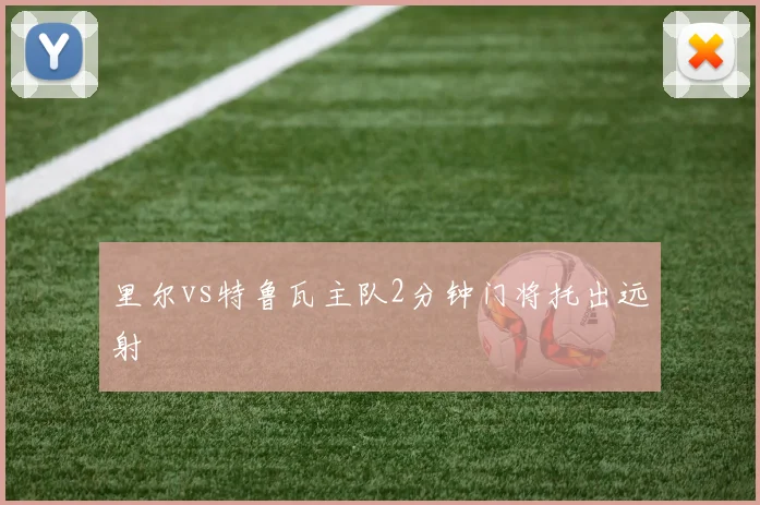 里尔vs特鲁瓦主队2分钟门将托出远射
