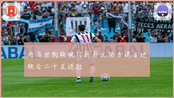 内马尔倒钩破门新月主场击退吉达联合二十五连胜
