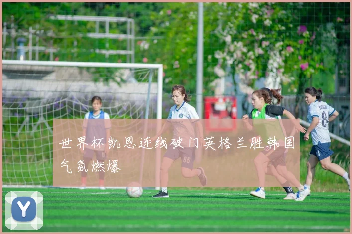 世界杯凯恩连线破门英格兰胜韩国气氛燃爆