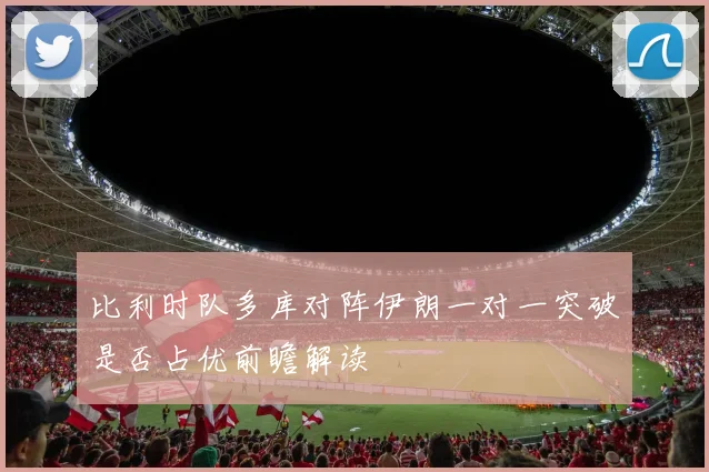 比利时队多库对阵伊朗一对一突破是否占优前瞻解读
