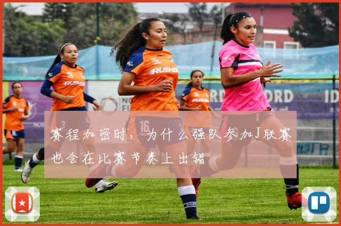 赛程加密时，为什么强队参加J联赛也会在比赛节奏上出错