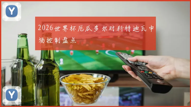 2026世界杯厄瓜多尔对科特迪瓦中场控制盘点