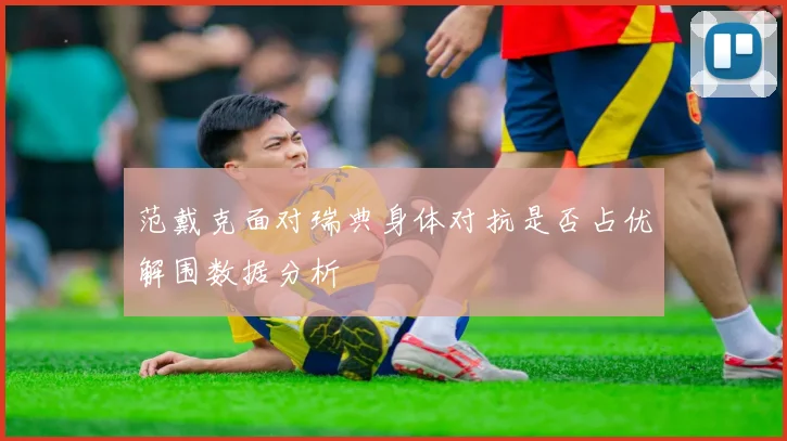 范戴克面对瑞典身体对抗是否占优解围数据分析