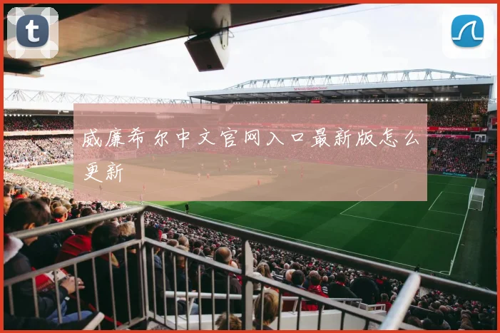 威廉希尔中文官网入口最新版怎么更新