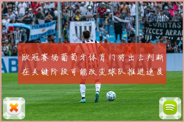 欧冠赛场葡萄牙体育门将出击判断在关键阶段可能改变球队推进速度
