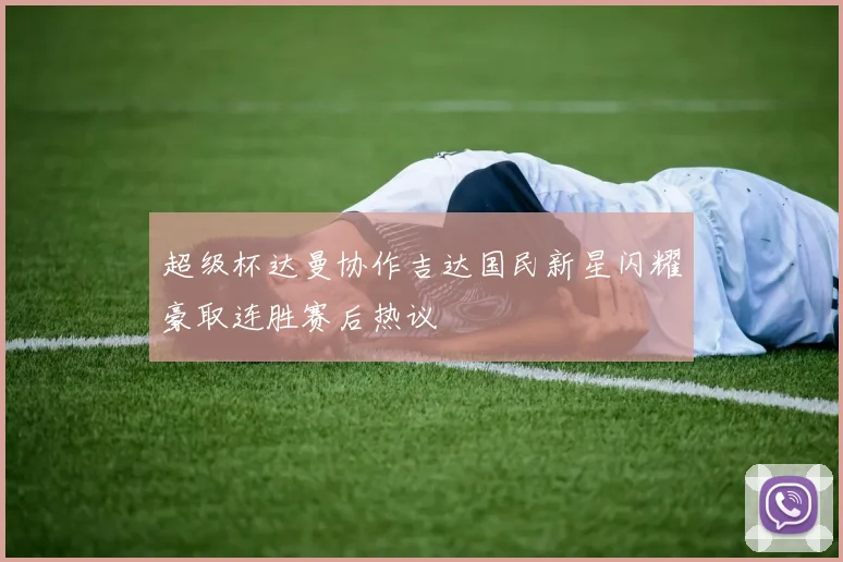 超级杯达曼协作吉达国民新星闪耀豪取连胜赛后热议