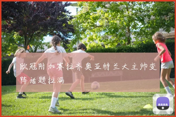 欧冠附加赛拉齐奥亚特兰大主帅变阵话题拉满