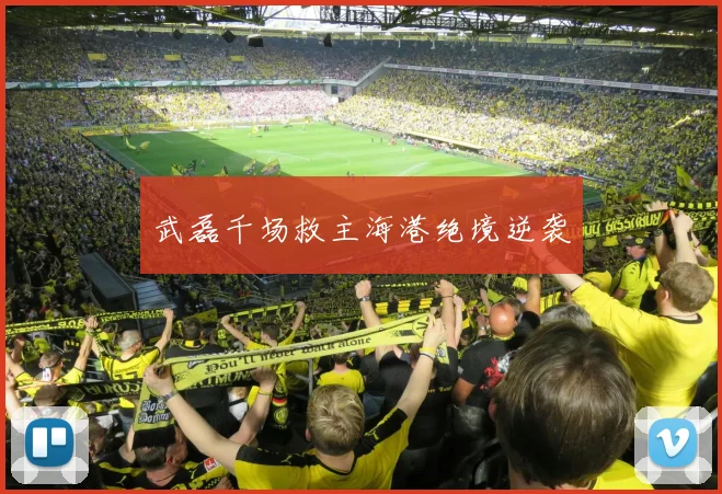 武磊千场救主海港绝境逆袭