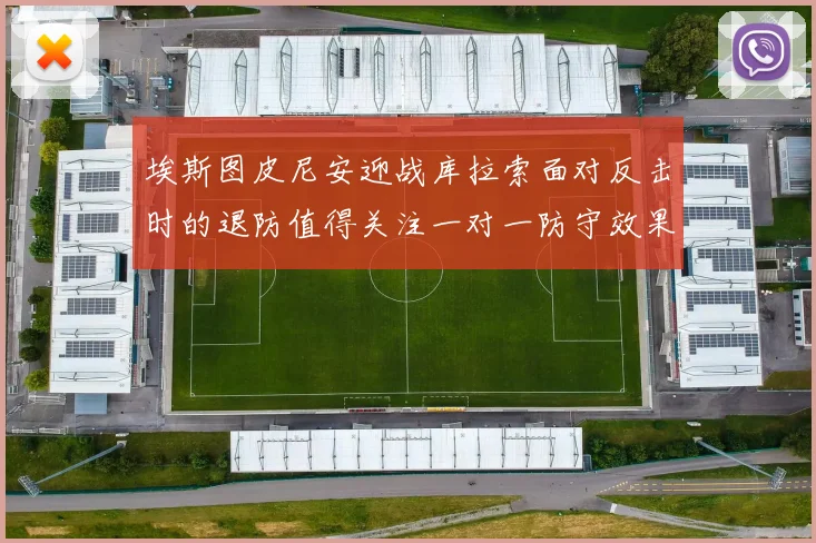 埃斯图皮尼安迎战库拉索面对反击时的退防值得关注一对一防守效果