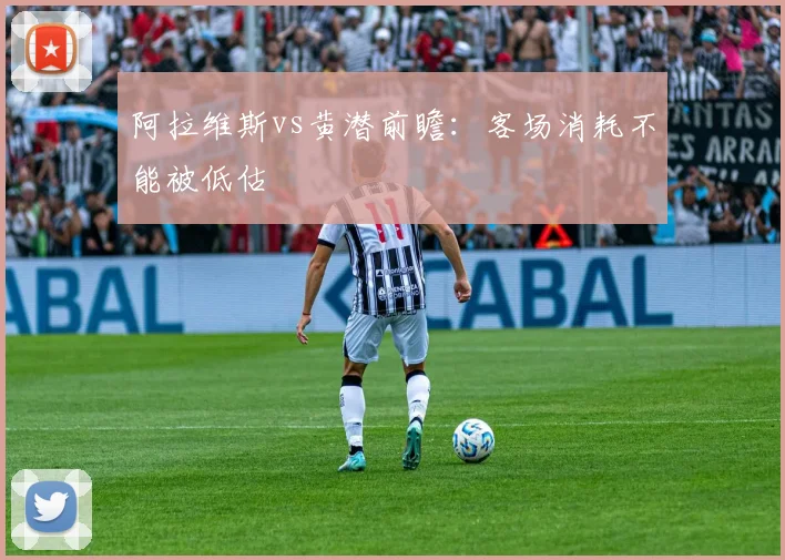 阿拉维斯vs黄潜前瞻：客场消耗不能被低估