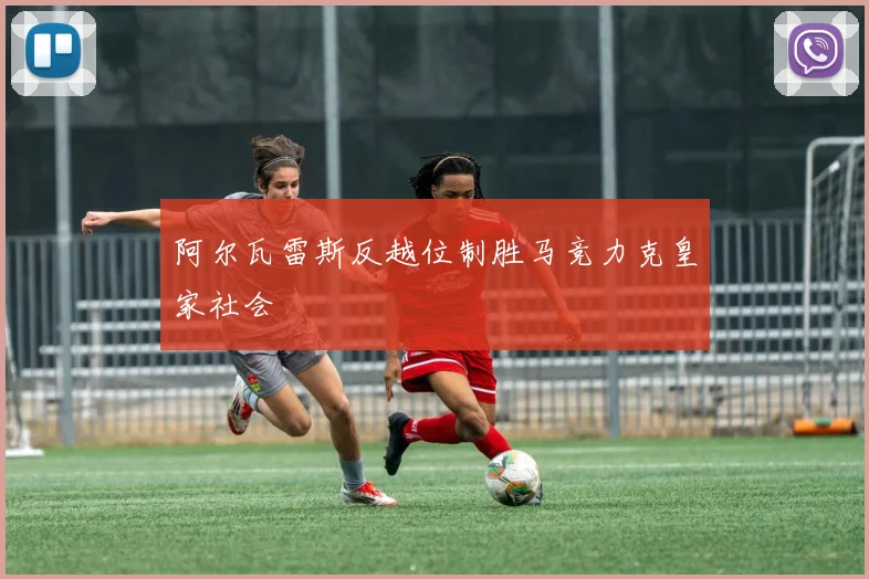 阿尔瓦雷斯反越位制胜马竞力克皇家社会