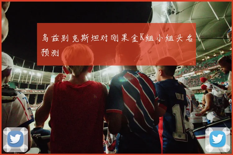 乌兹别克斯坦对刚果金K组小组头名预测
