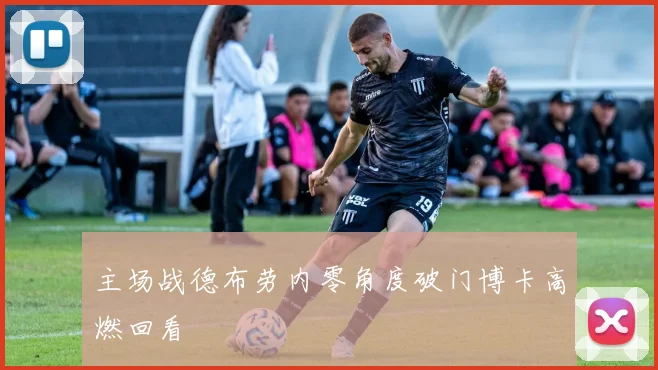 主场战德布劳内零角度破门博卡高燃回看