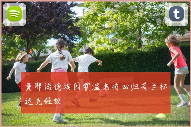 费耶诺德埃因霍温老将回归荷兰杯连克强敌