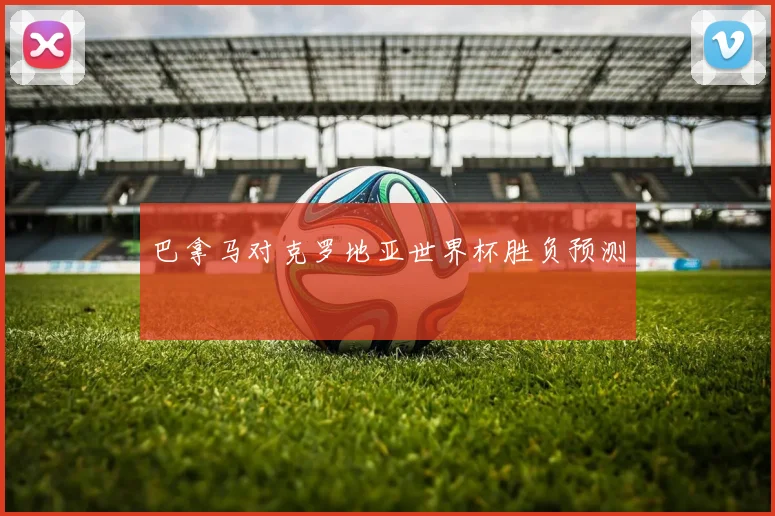 巴拿马对克罗地亚世界杯胜负预测