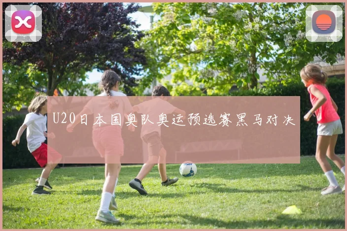U20日本国奥队奥运预选赛黑马对决