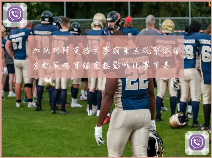 加纳对阵英格兰赛前重点观察体能分配策略可能直接影响比赛节奏