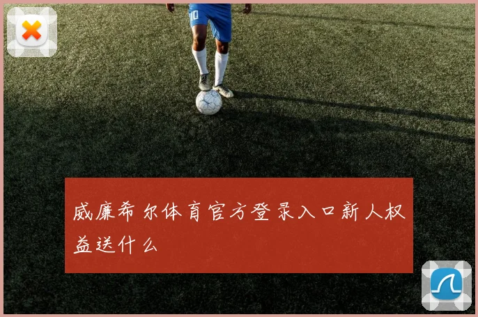 威廉希尔体育官方登录入口新人权益送什么