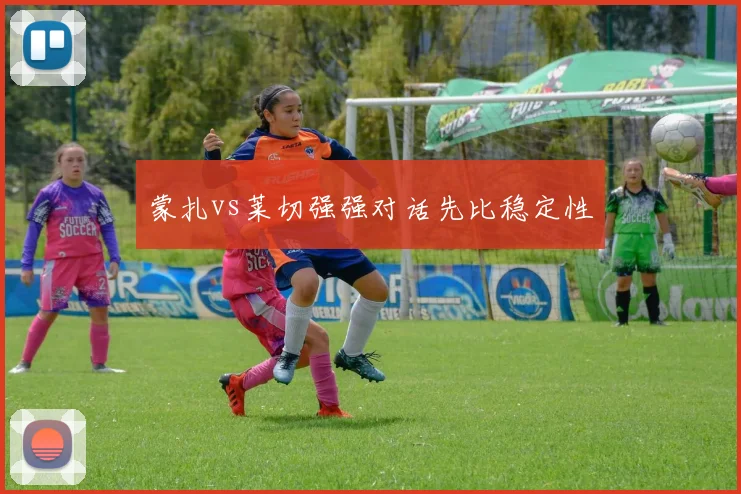 蒙扎vs莱切强强对话先比稳定性